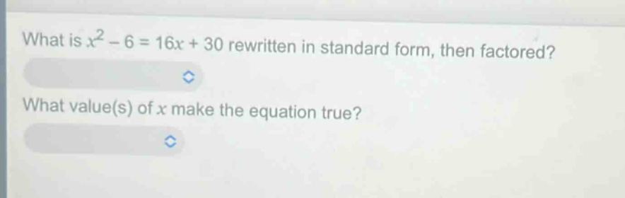 what is $x^{2}-6 = 16x + 30$ rewritten in standard form, then factored? what value(s) of $x$ make the equation true?