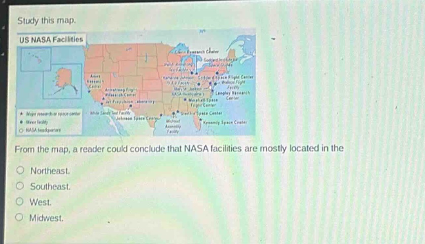study this map.\nus nasa facilities\nfrom the map, a reader could conclude that nasa facilities are mostly located in the\nnortheast.\nsoutheast.\nwest.\nmidwest.