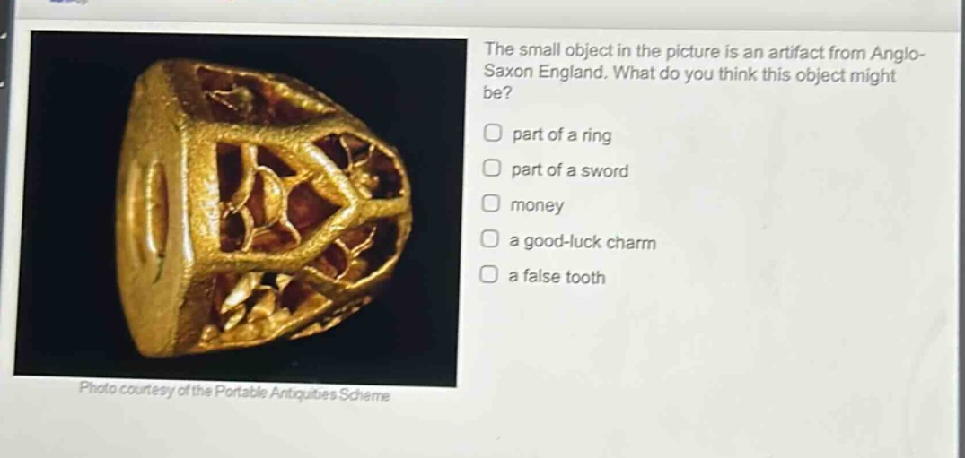 the small object in the picture is an artifact from anglo - saxon england. what do you think this object might be? part of a ring part of a sword money a good - luck charm a false tooth photo courtesy of the portable antiquities scheme