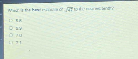 which is the best estimate of $sqrt{47}$ to the nearest tenth?\n6.8\n6.9\n7.0\n7.1
