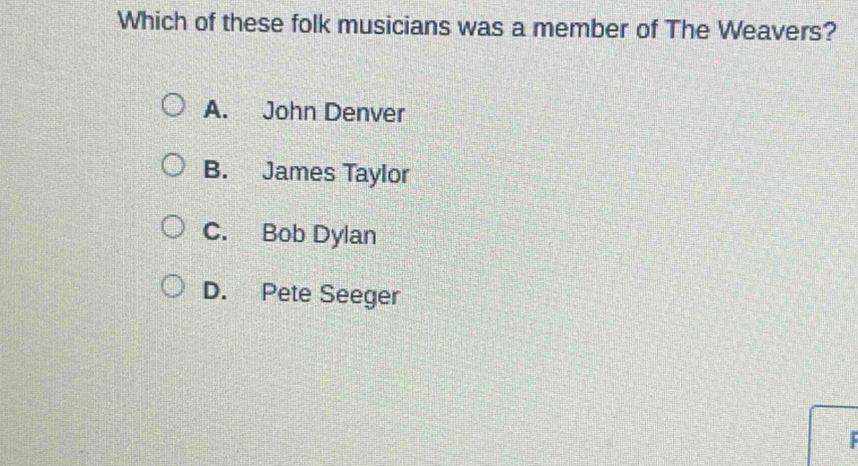 which of these folk musicians was a member of the weavers?\na. john denver\nb. james taylor\nc. bob dylan\nd. pete seeger