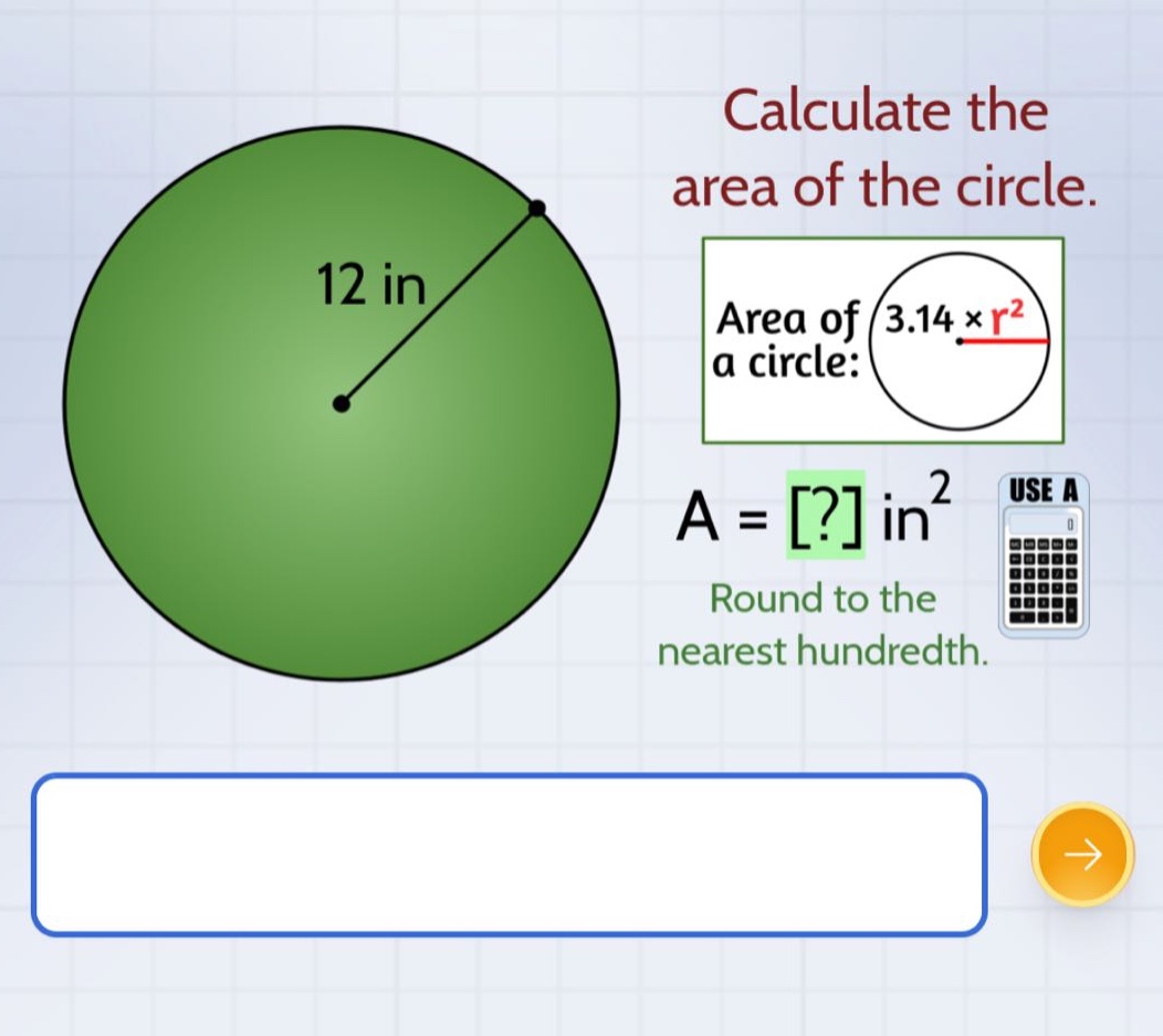 calculate the area of the circle. area of a circle: 3.14×r² a = ? in² round to the nearest hundredth.