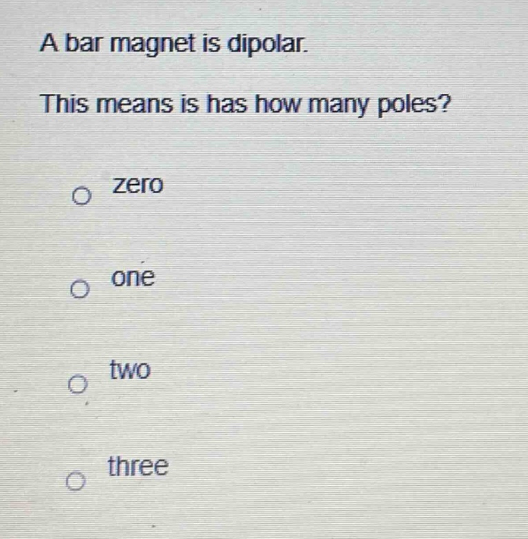 a bar magnet is dipolar. this means is has how many poles? zero one two three