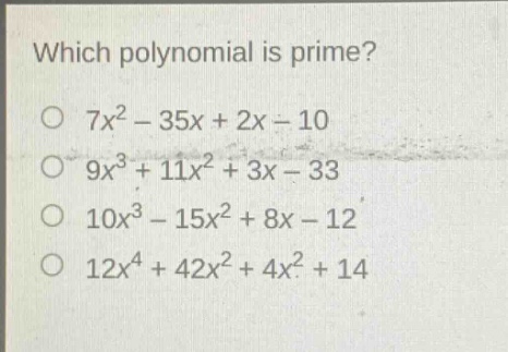 which polynomial is prime?\no (7x^{2}-35x + 2x-10)\no (9x^{3}+11x^{2}+3x - 33)\no (10x^{3}-15x^{2}+8x - 12)\no (12x^{4}+42x^{2}+4x^{2}+14)