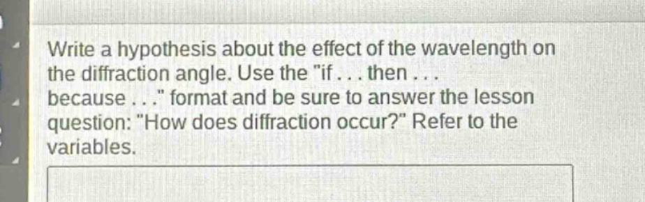 write a hypothesis about the effect of the wavelength on the diffraction angle. use the \if... then... because...\ format and be sure to answer the lesson question: \how does diffraction occur?\ refer to the variables.