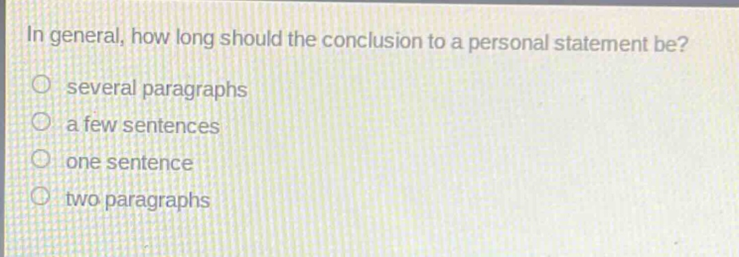 in general, how long should the conclusion to a personal statement be?\n○ several paragraphs\n○ a few sentences\n○ one sentence\n○ two paragraphs