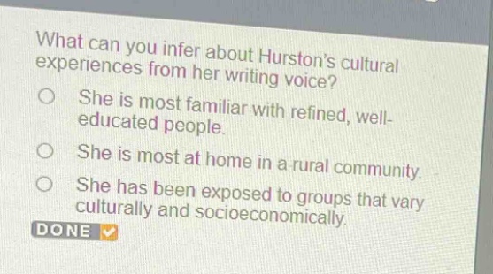 what can you infer about hurstons cultural experiences from her writing voice? she is most familiar with refined, well - educated people. she is most at home in a rural community. she has been exposed to groups that vary culturally and socioeconomically. done