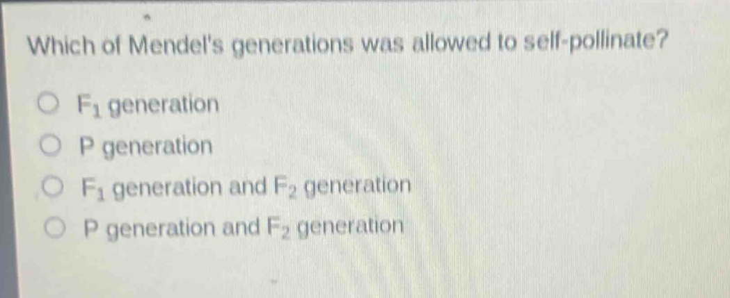 which of mendels generations was allowed to self - pollinate?\n○ f₁ generation\n○ p generation\n○ f₁ generation and f₂ generation\n○ p generation and f₂ generation