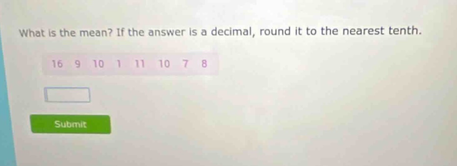 what is the mean? if the answer is a decimal, round it to the nearest tenth. 16 9 10 1 11 10 7 8