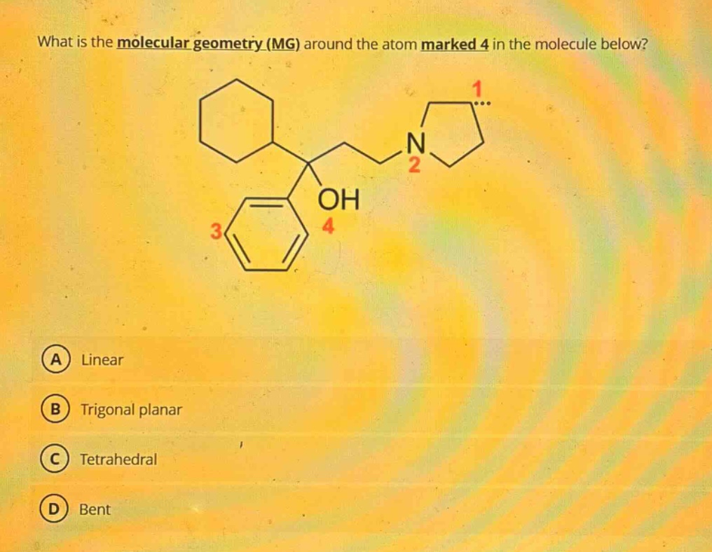 what is the molecular geometry (mg) around the atom marked 4 in the molecule below?\na linear\nb trigonal planar\nc tetrahedral\nd bent