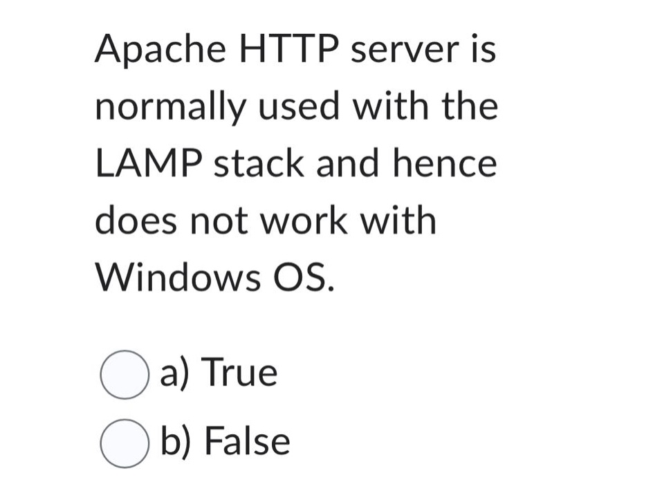 apache http server is normally used with the lamp stack and hence does not work with windows os.\na) true\nb) false