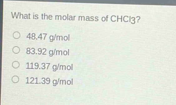 what is the molar mass of chcl3?\no 48.47 g/mol\no 83.92 g/mol\no 119.37 g/mol\no 121.39 g/mol