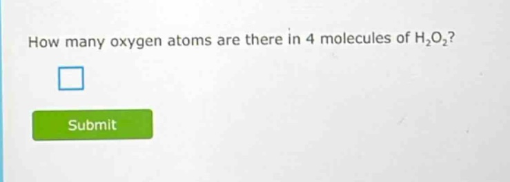 how many oxygen atoms are there in 4 molecules of h₂o₂?