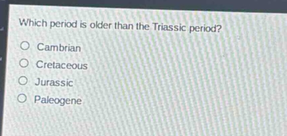 which period is older than the triassic period?\no cambrian\no cretaceous\no jurassic\no paleogene