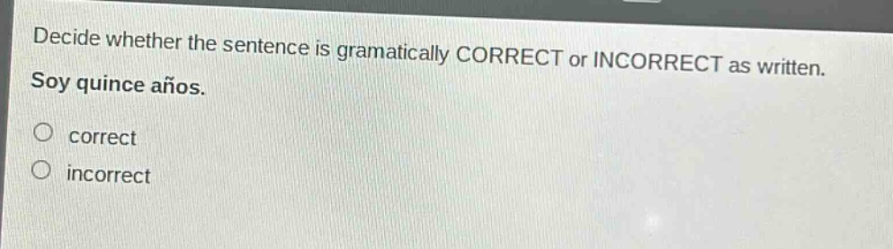 decide whether the sentence is gramatically correct or incorrect as written. soy quince años. correct incorrect