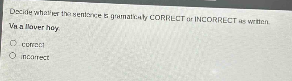 decide whether the sentence is gramatically correct or incorrect as written. va a llover hoy. correct incorrect