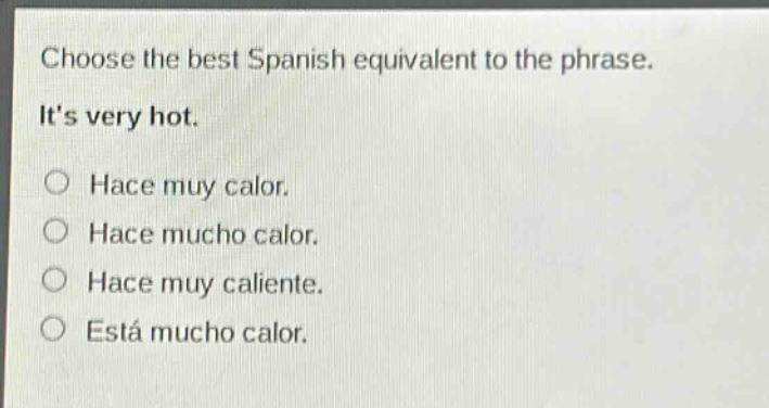choose the best spanish equivalent to the phrase. its very hot. hace muy calor. hace mucho calor. hace muy caliente. está mucho calor.