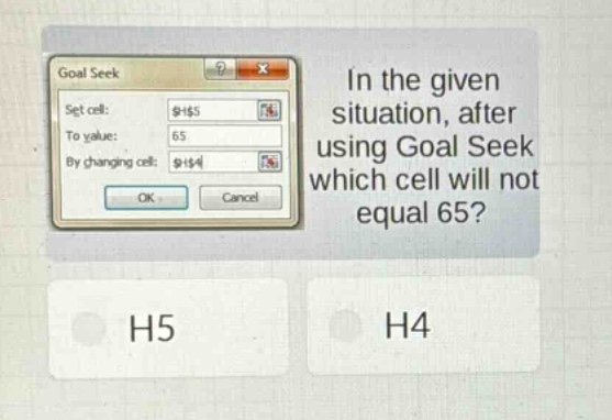 in the given situation, after using goal seek which cell will not equal 65? h5 h4