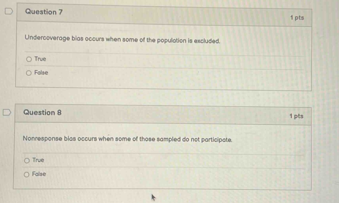question 7 1 pts undercoverage bias occurs when some of the population is excluded. true false question 8 1 pts nonresponse bias occurs when some of those sampled do not participate. true false