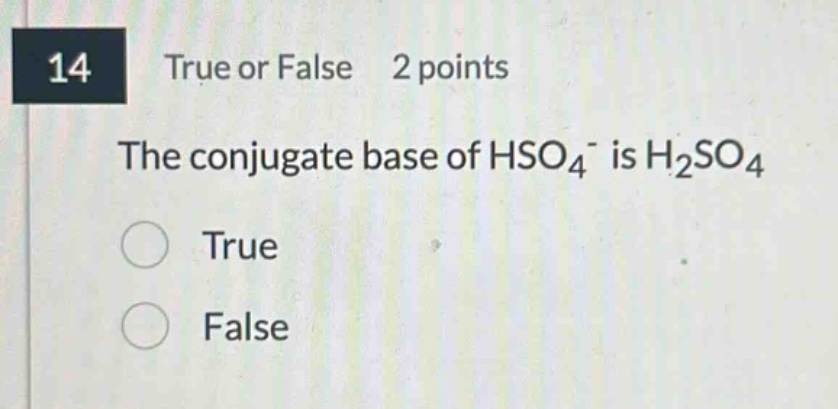 14 true or false 2 points the conjugate base of hso₄⁻ is h₂so₄ true false