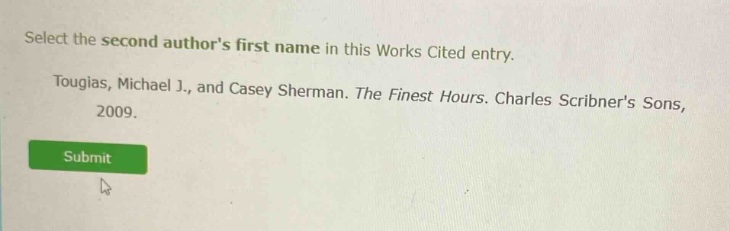 select the second authors first name in this works cited entry. tougias, michael j., and casey sherman. the finest hours. charles scribners sons, 2009.