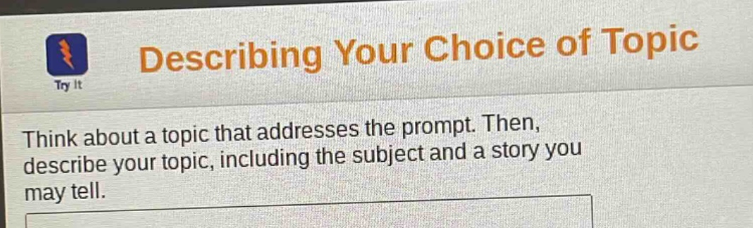 describing your choice of topic\nthink about a topic that addresses the prompt. then, describe your topic, including the subject and a story you may tell.