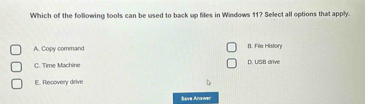 which of the following tools can be used to back up files in windows 11? select all options that apply. a. copy command b. file history c. time machine d. usb drive e. recovery drive