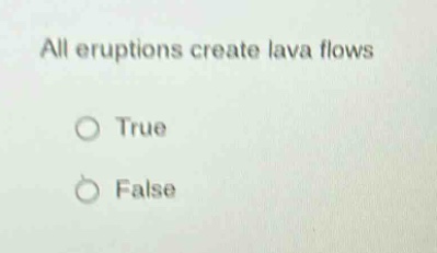 all eruptions create lava flows\ntrue\nfalse
