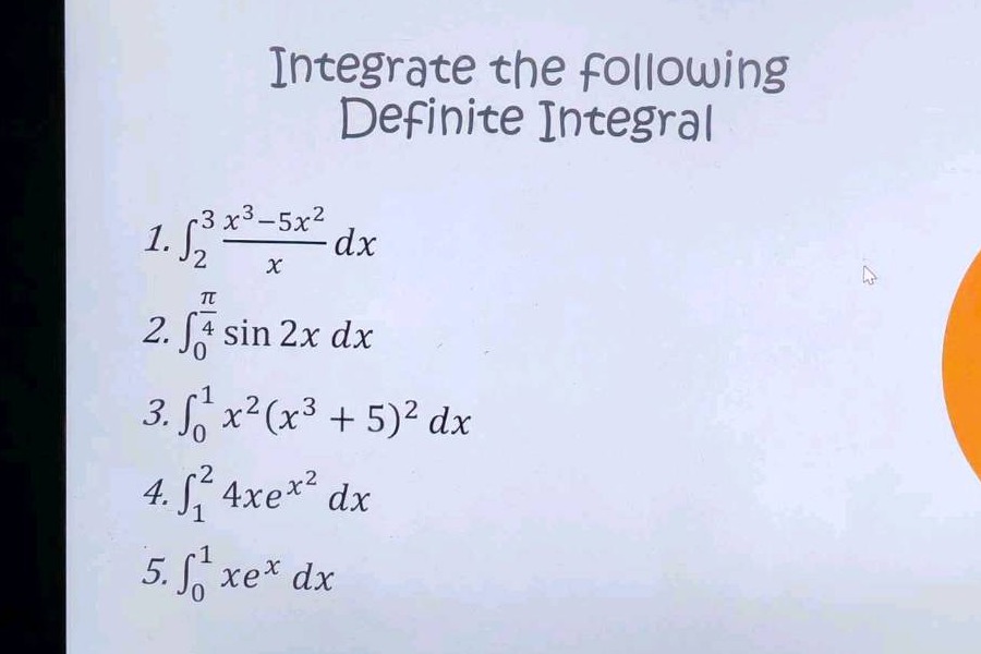 integrate the following definite integral\n1. $int_{2}^{3}\frac{x^{3}-5x^{2}}{x}dx$\n2. $int_{0}^{\frac{pi}{4}}sin 2x dx$\n3. $int_{0}^{1}x^{2}(x^{3}+5)^{2}dx$\n4. $int_{1}^{2}4xe^{x^{2}}dx$\n5. $int_{0}^{1}xe^{x}dx$