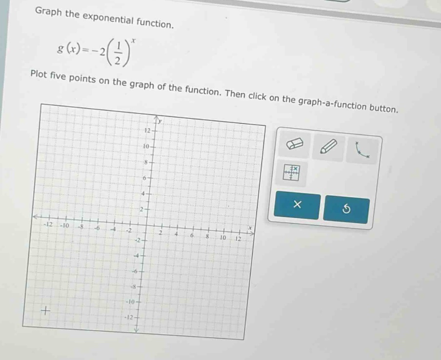 graph the exponential function.\n\n$g(x)=-2(\\frac{1}{2})^x$\n\nplot five points on the graph of the function. then click on the graph - a - function button.