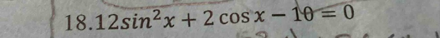 18. $12sin^{2}x + 2cos x - 10 = 0$