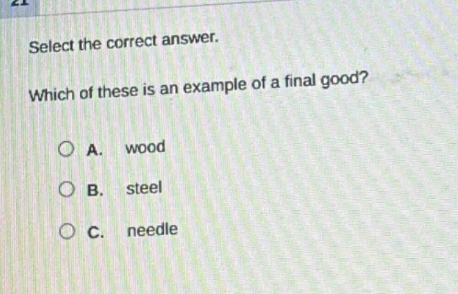select the correct answer. which of these is an example of a final good? a. wood b. steel c. needle