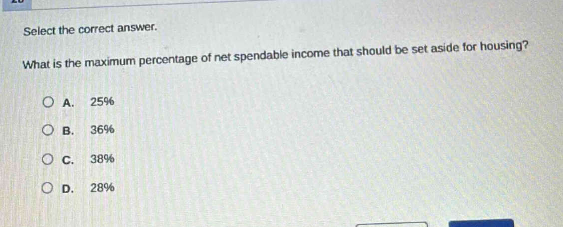 select the correct answer. what is the maximum percentage of net spendable income that should be set aside for housing?\na. 25%\nb. 36%\nc. 38%\nd. 28%