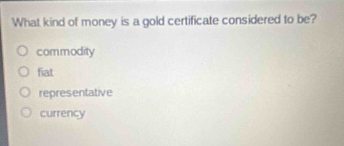 what kind of money is a gold certificate considered to be?\no commodity\no fiat\no representative\no currency