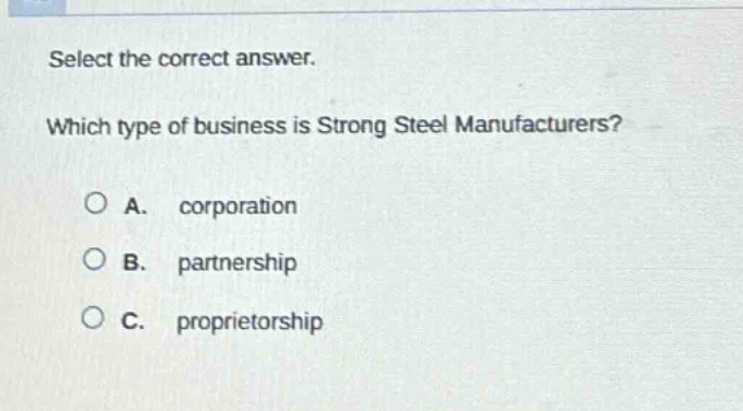 select the correct answer. which type of business is strong steel manufacturers?\na. corporation\nb. partnership\nc. proprietorship
