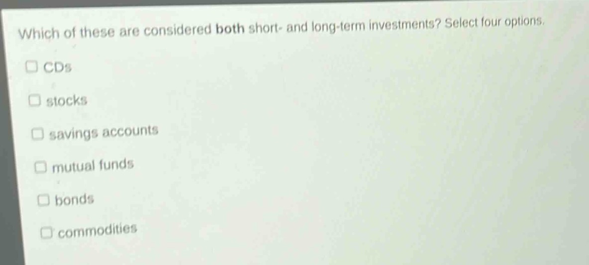 which of these are considered both short- and long - term investments? select four options.\ncds\nstocks\nsavings accounts\nmutual funds\nbonds\ncommodities