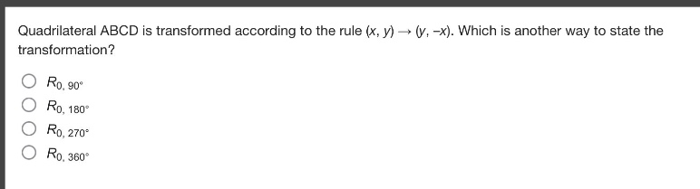 quadrilateral abcd is transformed according to the rule (x, y) → (y, -x). which is another way to state the transformation?\n$r_{0,90^{circ}}$\n$r_{0,180^{circ}}$\n$r_{0,270^{circ}}$\n$r_{0,360^{circ}}$