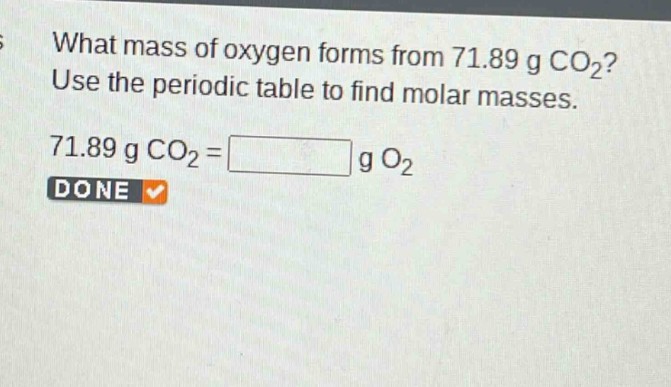 what mass of oxygen forms from 71.89 g co₂? use the periodic table to find molar masses. 71.89 g co₂ = g o₂ done