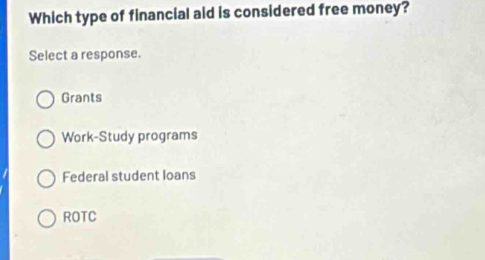 which type of financial aid is considered free money? select a response. grants work - study programs federal student loans rotc