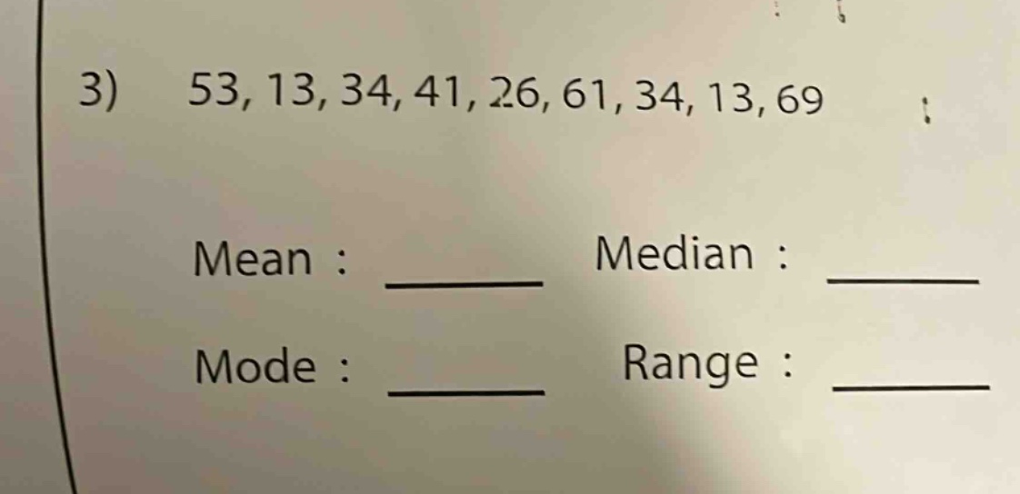 3) 53, 13, 34, 41, 26, 61, 34, 13, 69\nmean : ____ median : ____\nmode : ____ range : ____