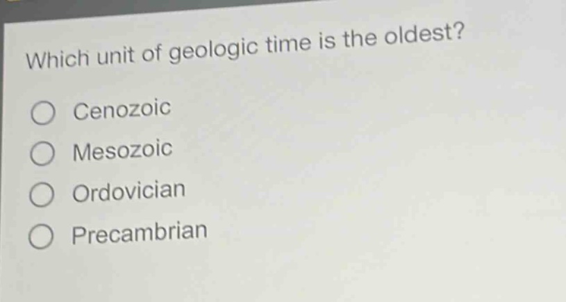 which unit of geologic time is the oldest?\n○ cenozoic\n○ mesozoic\n○ ordovician\n○ precambrian