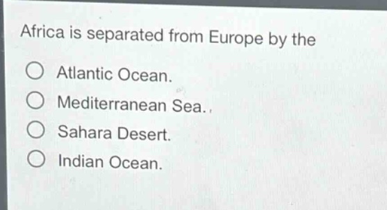 africa is separated from europe by the\n○ atlantic ocean.\n○ mediterranean sea.\n○ sahara desert.\n○ indian ocean.