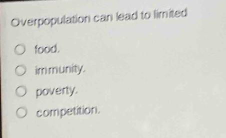 overpopulation can lead to limited\n○ food.\n○ immunity.\n○ poverty.\n○ competition.