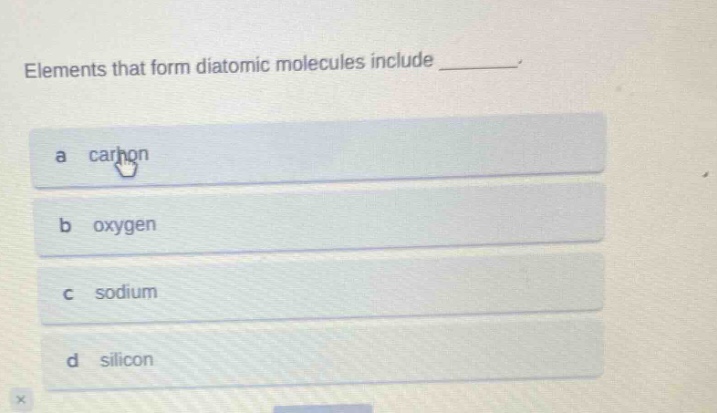 elements that form diatomic molecules include ________. a carbon b oxygen c sodium d silicon