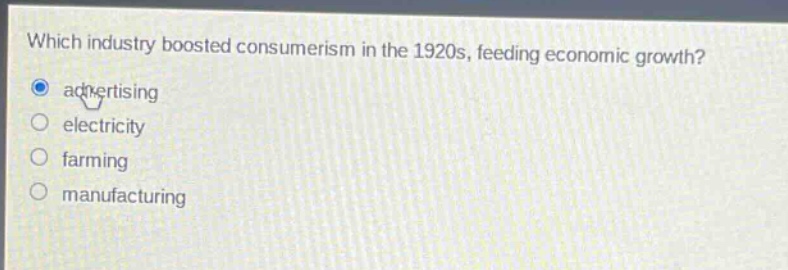 which industry boosted consumerism in the 1920s, feeding economic growth?\nadvertising\nelectricity\nfarming\nmanufacturing