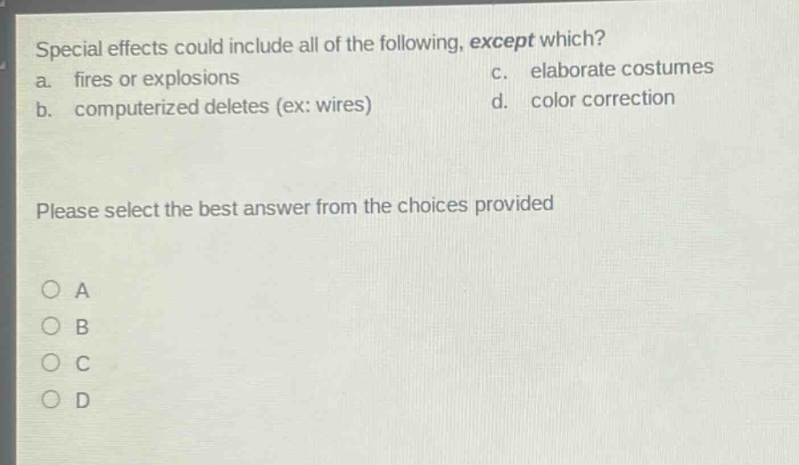 special effects could include all of the following, except which? a. fires or explosions b. computerized deletes (ex: wires) c. elaborate costumes d. color correction please select the best answer from the choices provided