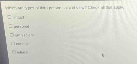 which are types of third - person point of view? check all that apply.\n□ limited\n□ personal\n□ omniscient\n□ capable\n□ infinite