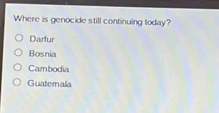 where is genocide still continuing today?\no darfur\no bosnia\no cambodia\no guatemala