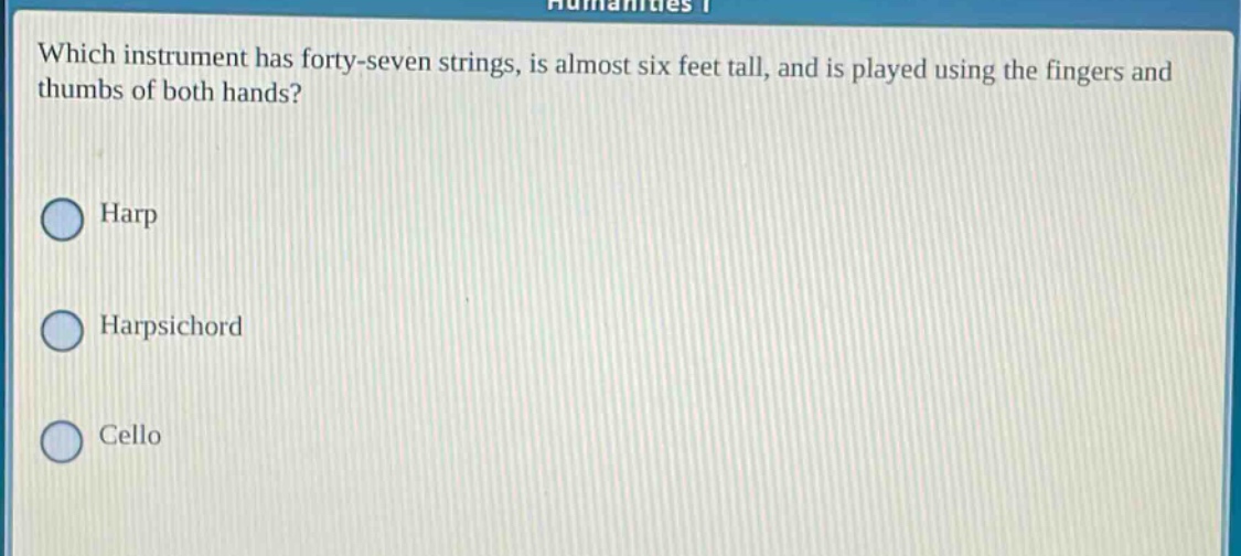 which instrument has forty - seven strings, is almost six feet tall, and is played using the fingers and thumbs of both hands?\nharp\nharpsichord\ncello