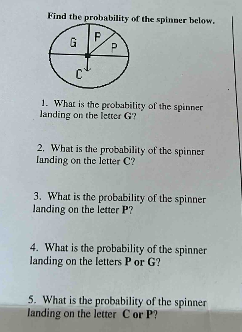 find the probability of the spinner below.\n1. what is the probability of the spinner landing on the letter g?\n2. what is the probability of the spinner landing on the letter c?\n3. what is the probability of the spinner landing on the letter p?\n4. what is the probability of the spinner landing on the letters p or g?\n5. what is the probability of the spinner landing on the letter c or p?